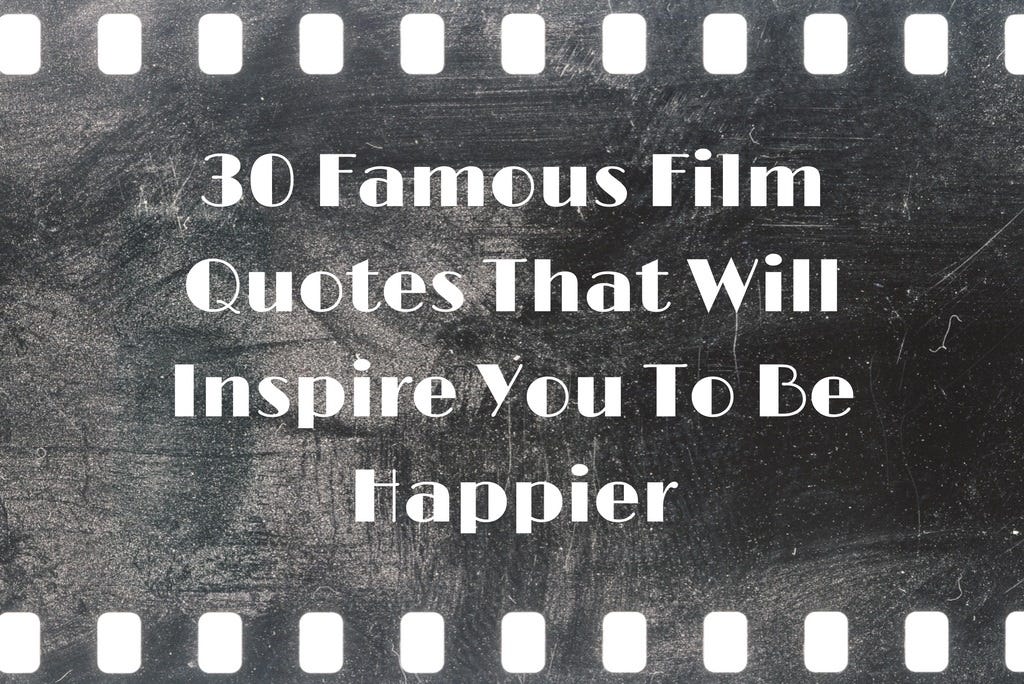 30 Famous Film Quotes That Will Inspire You To Be Happier - Medium